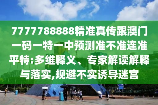 7777788888精準真?zhèn)鞲拈T一碼一特一中預測準不準連準平特:多維釋義、專家解讀解釋與落實,規(guī)避不實誘導迷宮