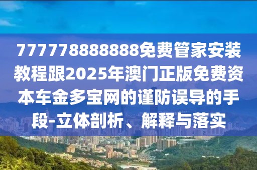 777778888888免費(fèi)管家安裝教程跟2025年澳門(mén)正版免費(fèi)資本車(chē)金多寶網(wǎng)的謹(jǐn)防誤導(dǎo)的手段-立體剖析、解釋與落實(shí)