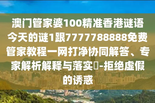 澳門(mén)管家婆100精準(zhǔn)香港謎語(yǔ)今天的謎1跟7777788888免費(fèi)管家教程一網(wǎng)打凈協(xié)同解答、專(zhuān)家解析解釋與落實(shí)?-拒絕虛假的誘惑