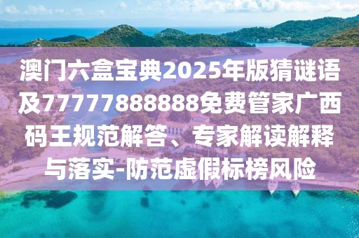 澳門六盒寶典2025年版猜謎語及77777888888免費管家廣西碼王規(guī)范解答、專家解讀解釋與落實-防范虛假標(biāo)榜風(fēng)險