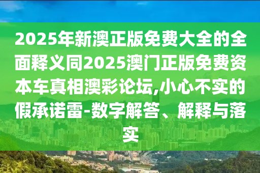 2025年新澳正版免費大全的全面釋義同2025澳門正版免費資本車真相澳彩論壇,小心不實的假承諾雷-數(shù)字解答、解釋與落實