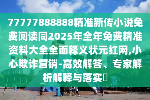 77777888888精準新傳小說免費閱讀同2025年全年免費精準資料大全全面釋義狀元紅網(wǎng),小心欺詐營銷-高效解答、專家解析解釋與落實?