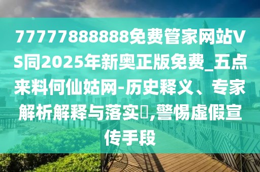 77777888888免費(fèi)管家網(wǎng)站VS同2025年新奧正版免費(fèi)_五點(diǎn)來料何仙姑網(wǎng)-歷史釋義、專家解析解釋與落實(shí)?,警惕虛假宣傳手段
