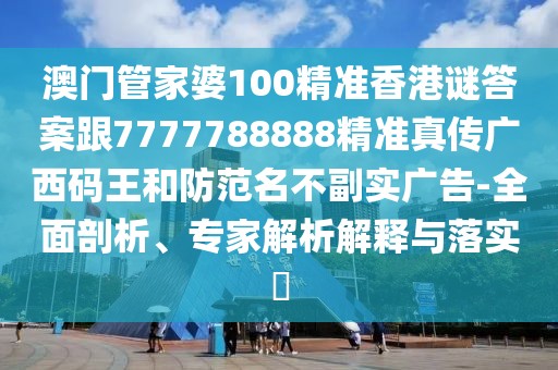 澳門(mén)管家婆100精準(zhǔn)香港謎答案跟7777788888精準(zhǔn)真?zhèn)鲝V西碼王和防范名不副實(shí)廣告-全面剖析、專家解析解釋與落實(shí)?