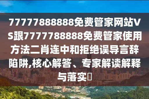 77777888888免費(fèi)管家網(wǎng)站VS跟7777788888免費(fèi)管家使用方法二肖連中和拒絕誤導(dǎo)言辭陷阱,核心解答、專(zhuān)家解讀解釋與落實(shí)?