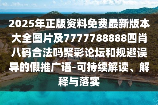 2025年正版資料免費(fèi)最新版本大全圖片及7777788888四肖八碼合法嗎聚彩論壇和規(guī)避誤導(dǎo)的假推廣語(yǔ)-可持續(xù)解讀、解釋與落實(shí)