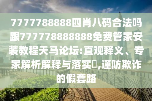 7777788888四肖八碼合法嗎跟777778888888免費管家安裝教程天馬論壇:直觀釋義、專家解析解釋與落實?,謹防欺詐的假套路