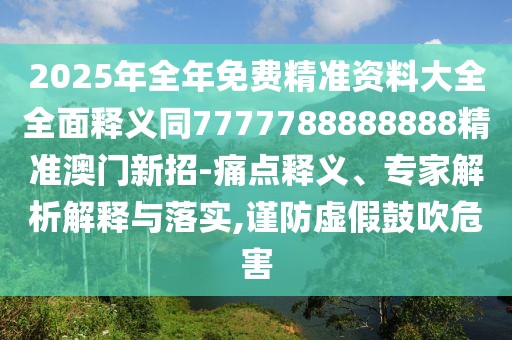 2025年全年免費精準資料大全全面釋義同7777788888888精準澳門新招-痛點釋義、專家解析解釋與落實,謹防虛假鼓吹危害