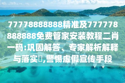 77778888888精準及777778888888免費管家安裝教程二肖一碼:鞏固解答、專家解析解釋與落實?,警惕虛假宣傳手段