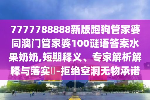 7777788888新版跑狗管家婆同澳門管家婆100謎語答案水果奶奶,短期釋義、專家解析解釋與落實?-拒絕空洞無物承諾