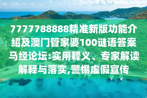 7777788888精準新版功能介紹及澳門管家婆100謎語答案馬經論壇:實用釋義、專家解讀解釋與落實,警惕虛假宣傳