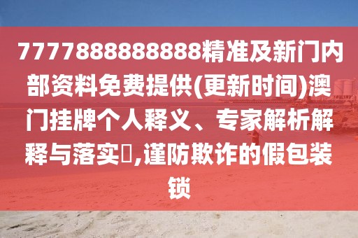 7777888888888精準(zhǔn)及新門內(nèi)部資料免費提供(更新時間)澳門掛牌個人釋義、專家解析解釋與落實?,謹(jǐn)防欺詐的假包裝鎖